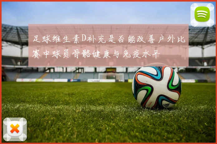 足球维生素D补充是否能改善户外比赛中球员骨骼健康与免疫水平