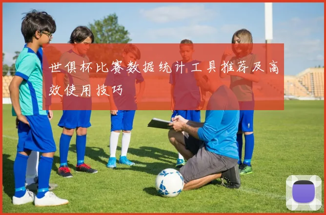 世俱杯比赛数据统计工具推荐及高效使用技巧