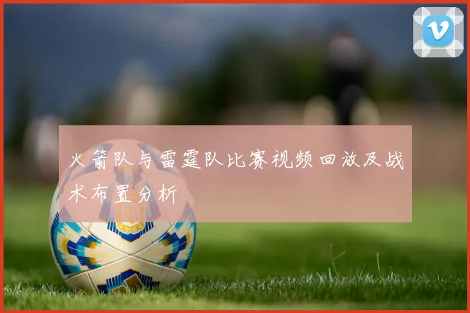 火箭队与雷霆队比赛视频回放及战术布置分析