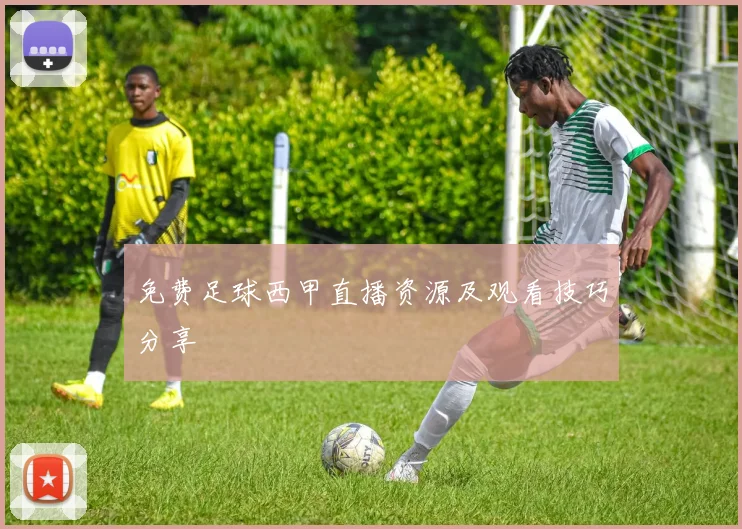 免费足球西甲直播资源及观看技巧分享