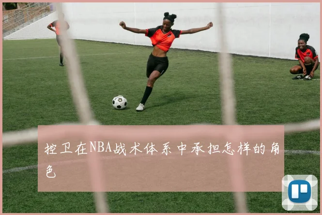 控卫在NBA战术体系中承担怎样的角色