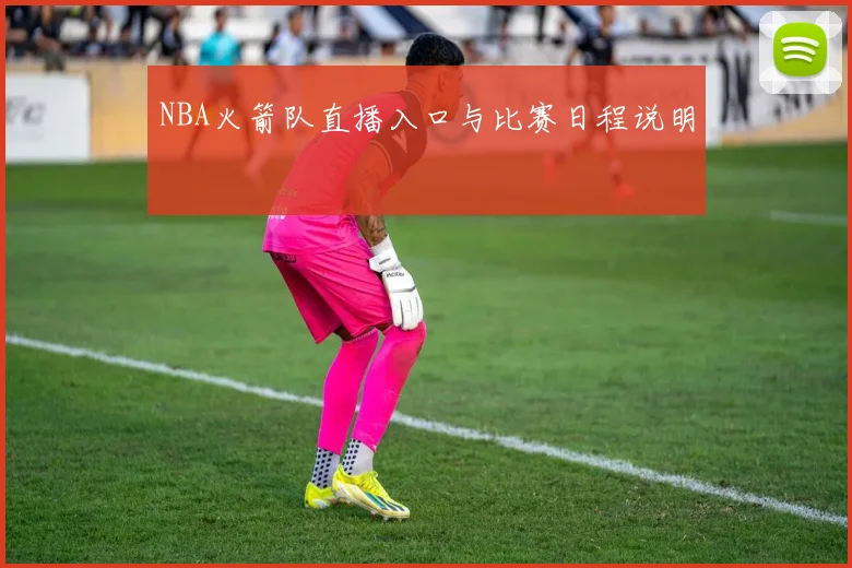 NBA火箭队直播入口与比赛日程说明