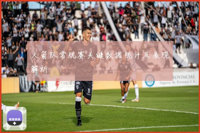 火箭队常规赛关键数据统计及表现解析