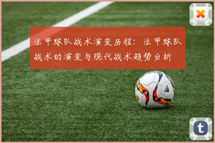 法甲球队战术演变历程：法甲球队战术的演变与现代战术趋势分析