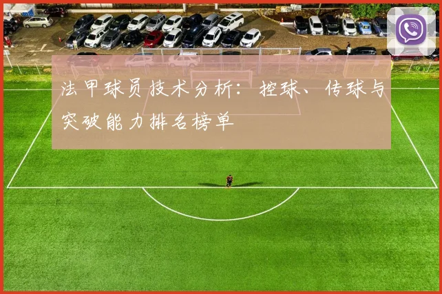 法甲球员技术分析：控球、传球与突破能力排名榜单