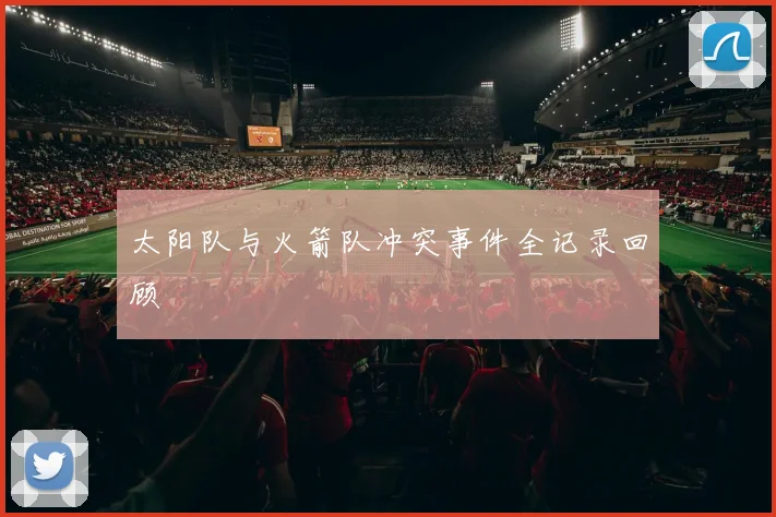 太阳队与火箭队冲突事件全记录回顾