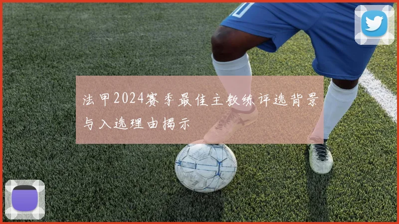 法甲2024赛季最佳主教练评选背景与入选理由揭示