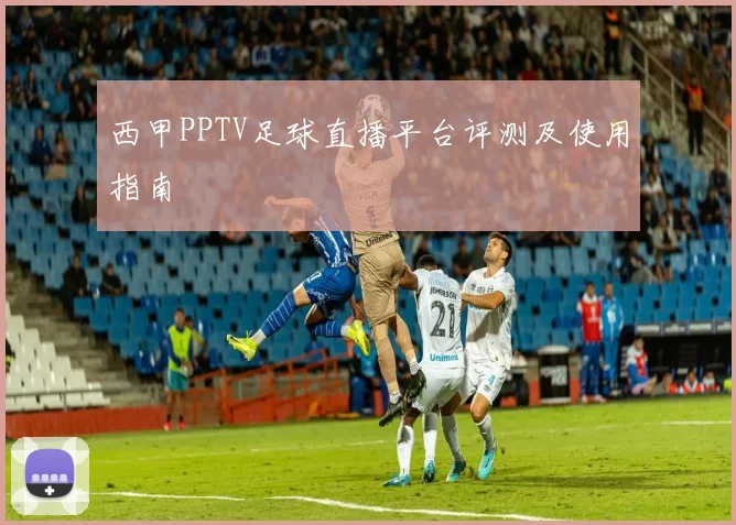 西甲PPTV足球直播平台评测及使用指南